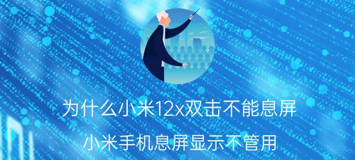 为什么小米12x双击不能息屏 小米手机息屏显示不管用？